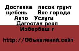 Доставка , песок грунт щебень . - Все города Авто » Услуги   . Дагестан респ.,Избербаш г.